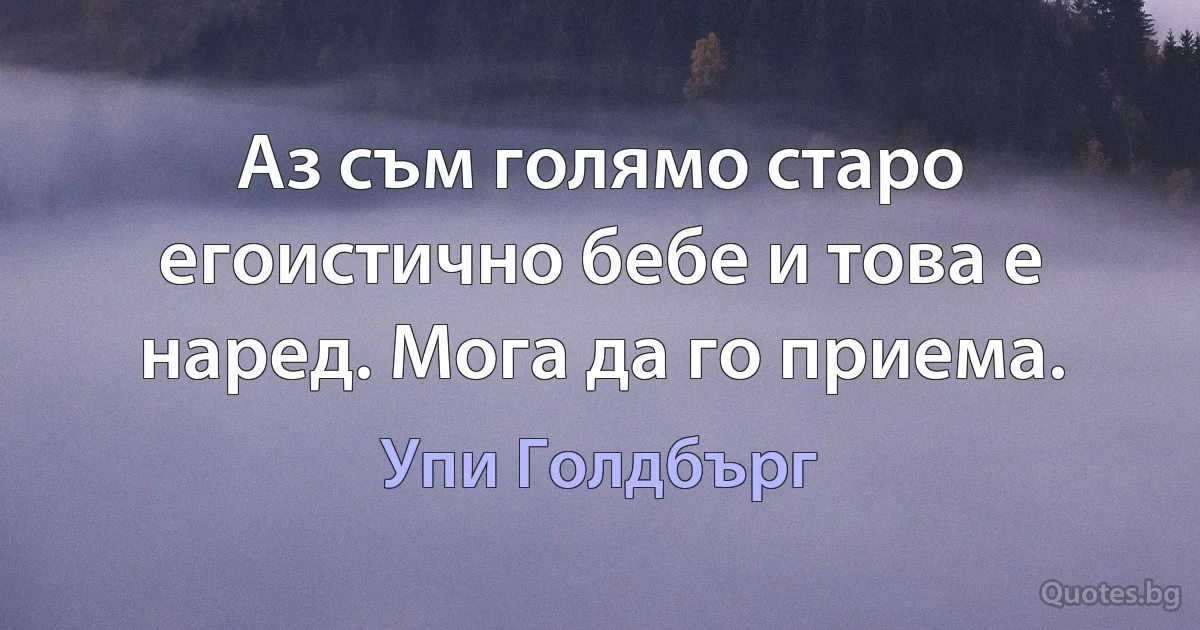 Аз съм голямо старо егоистично бебе и това е наред. Мога да го приема. (Упи Голдбърг)