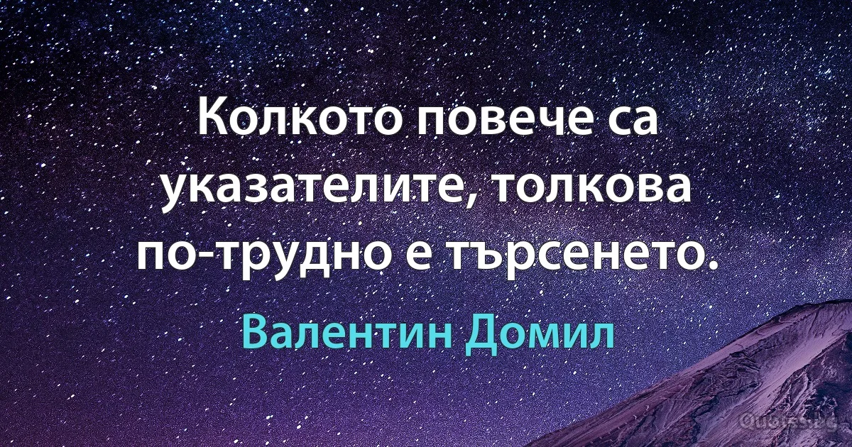 Колкото повече са указателите, толкова по-трудно е търсенето. (Валентин Домил)