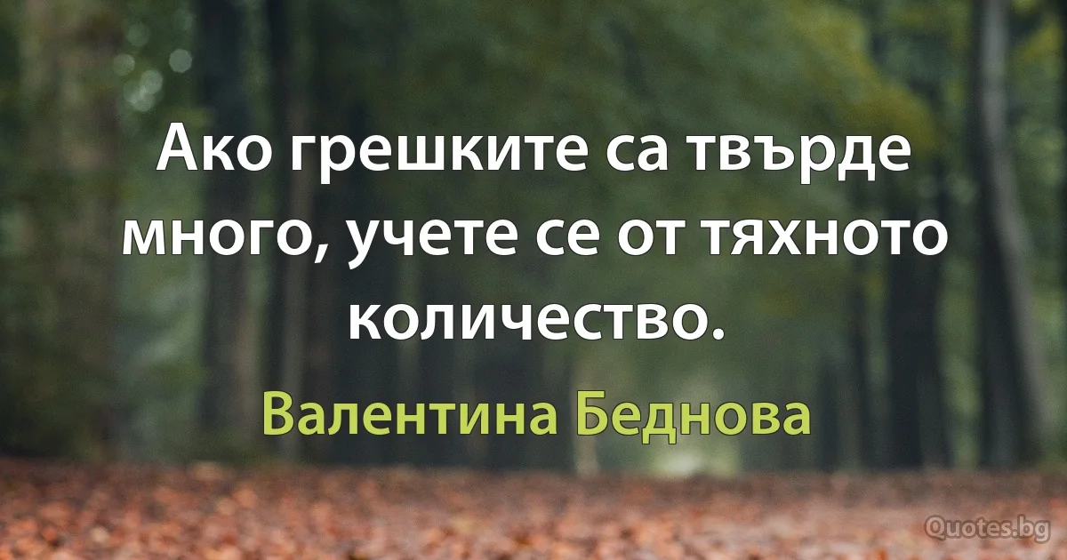 Ако грешките са твърде много, учете се от тяхното количество. (Валентина Беднова)