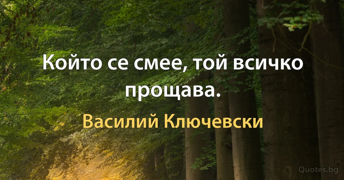 Който се смее, той всичко прощава. (Василий Ключевски)