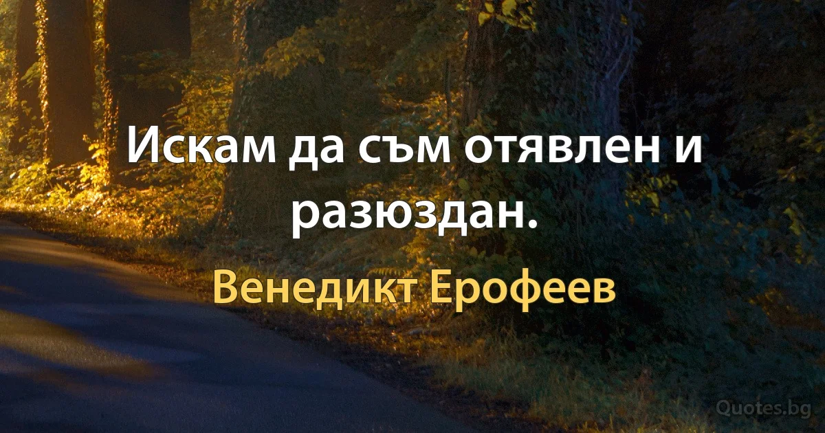 Искам да съм отявлен и разюздан. (Венедикт Ерофеев)