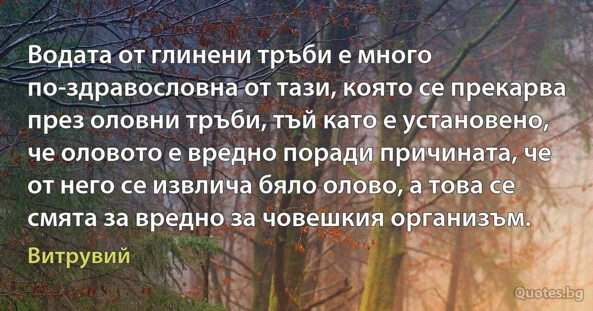 Водата от глинени тръби е много по-здравословна от тази, която се прекарва през оловни тръби, тъй като е установено, че оловото е вредно поради причината, че от него се извлича бяло олово, а това се смята за вредно за човешкия организъм. (Витрувий)