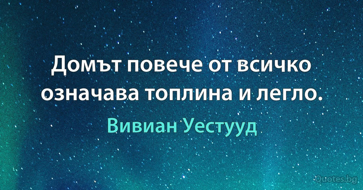 Домът повече от всичко означава топлина и легло. (Вивиан Уестууд)