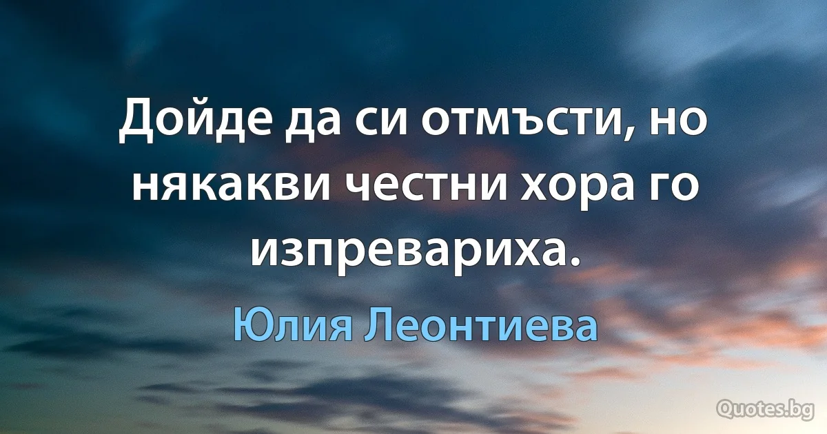 Дойде да си отмъсти, но някакви честни хора го изпревариха. (Юлия Леонтиева)