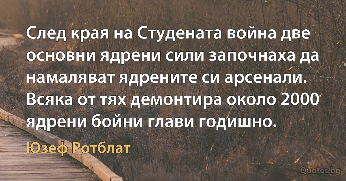 След края на Студената война две основни ядрени сили започнаха да намаляват ядрените си арсенали. Всяка от тях демонтира около 2000 ядрени бойни глави годишно. (Юзеф Ротблат)