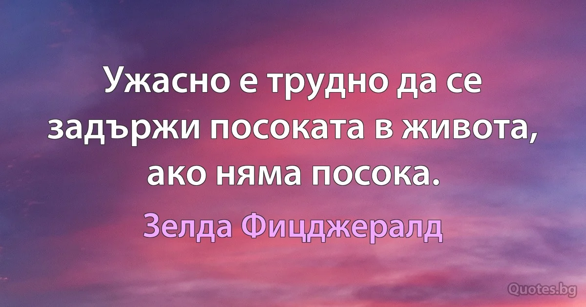 Ужасно е трудно да се задържи посоката в живота, ако няма посока. (Зелда Фицджералд)