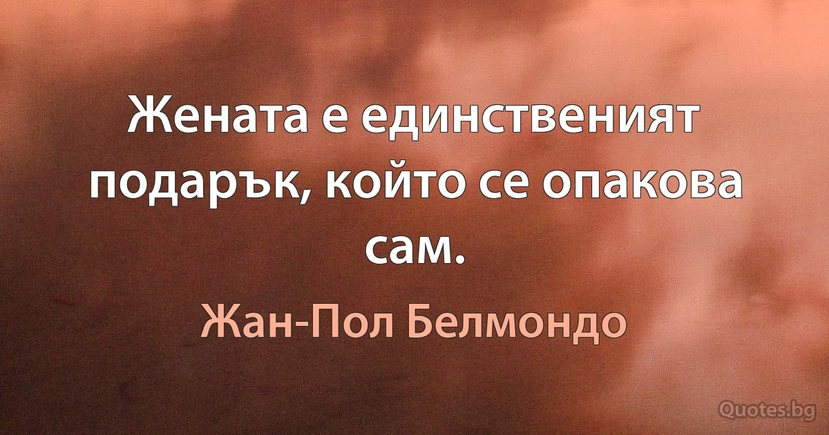 Жената е единственият подарък, който се опакова сам. (Жан-Пол Белмондо)