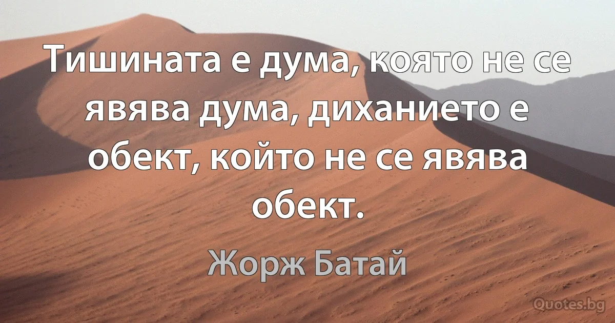 Тишината е дума, която не се явява дума, диханието е обект, който не се явява обект. (Жорж Батай)