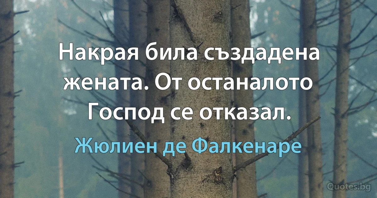 Накрая била създадена жената. От останалото Господ се отказал. (Жюлиен де Фалкенаре)