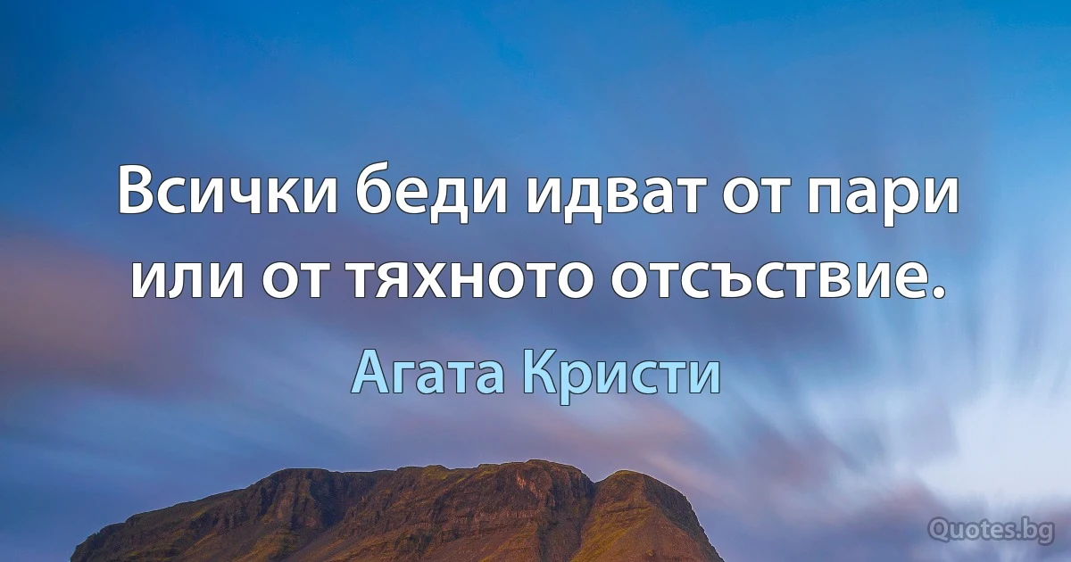 Всички беди идват от пари или от тяхното отсъствие. (Агата Кристи)