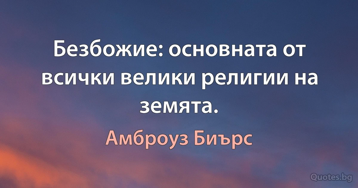 Безбожие: основната от всички велики религии на земята. (Амброуз Биърс)