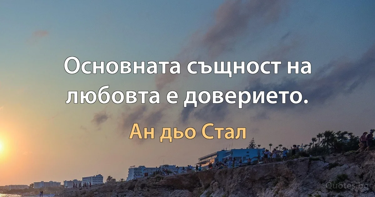 Основната същност на любовта е доверието. (Ан дьо Стал)