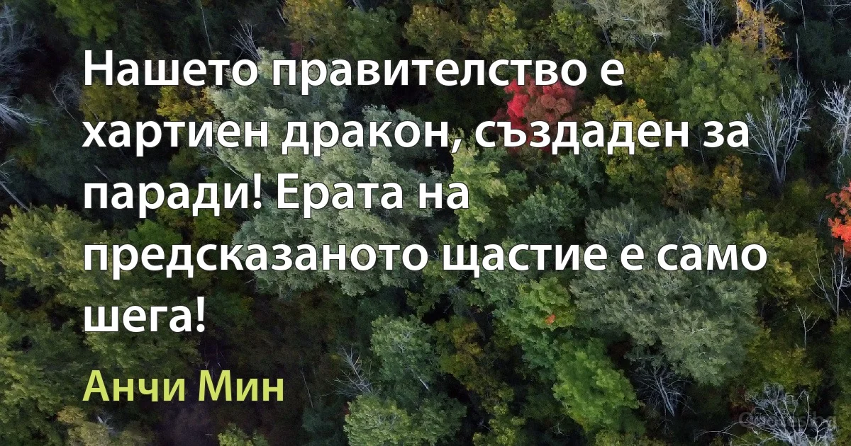 Нашето правителство е хартиен дракон, създаден за паради! Ерата на предсказаното щастие е само шега! (Анчи Мин)