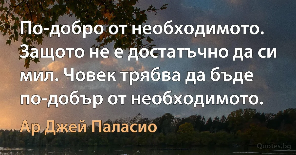 По-добро от необходимото. Защото не е достатъчно да си мил. Човек трябва да бъде по-добър от необходимото. (Ар Джей Паласио)