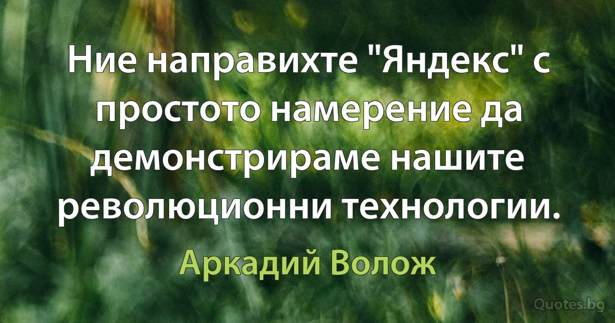 Ние направихте "Яндекс" с простото намерение да демонстрираме нашите революционни технологии. (Аркадий Волож)