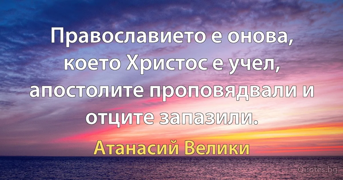 Православието е онова, което Христос е учел, апостолите проповядвали и отците запазили. (Атанасий Велики)