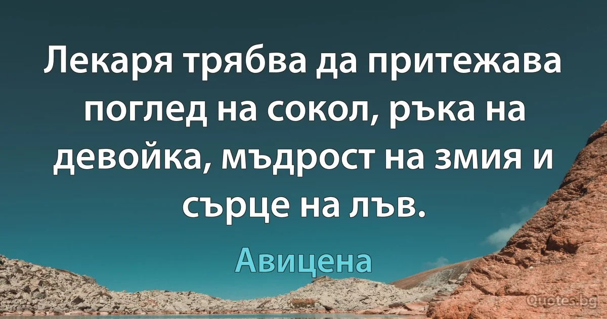 Лекаря трябва да притежава поглед на сокол, ръка на девойка, мъдрост на змия и сърце на лъв. (Авицена)