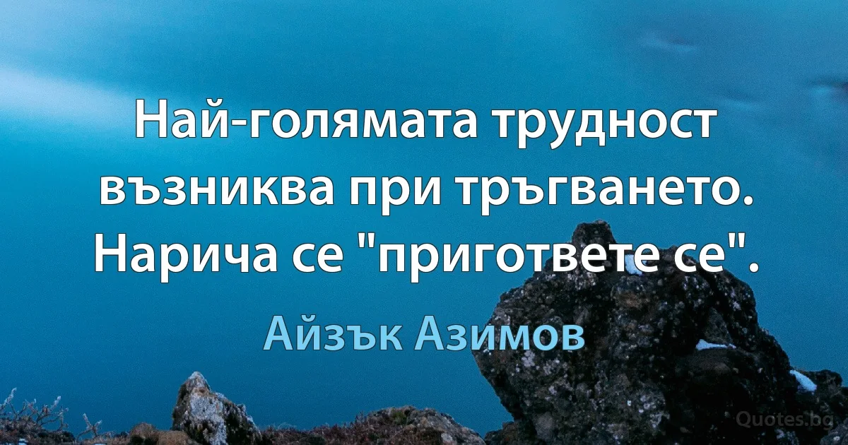 Най-голямата трудност възниква при тръгването. Нарича се "пригответе се". (Айзък Азимов)