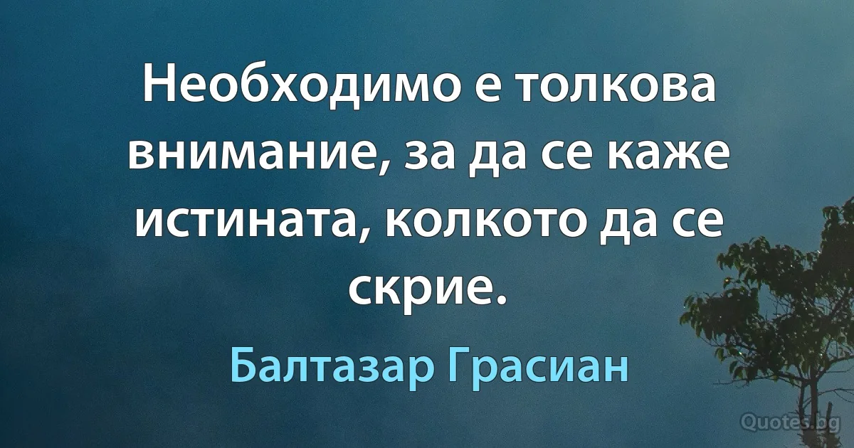 Необходимо е толкова внимание, за да се каже истината, колкото да се скрие. (Балтазар Грасиан)