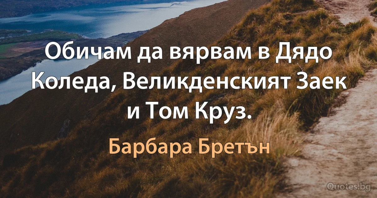 Обичам да вярвам в Дядо Коледа, Великденският Заек и Том Круз. (Барбара Бретън)