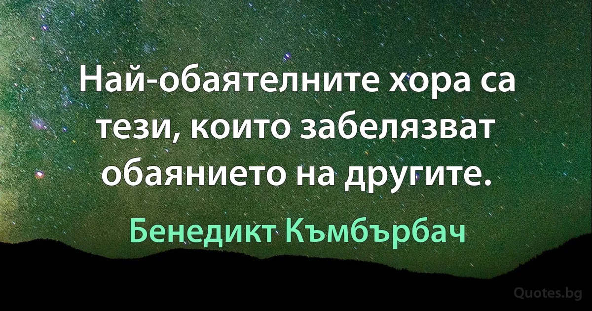 Най-обаятелните хора са тези, които забелязват обаянието на другите. (Бенедикт Къмбърбач)