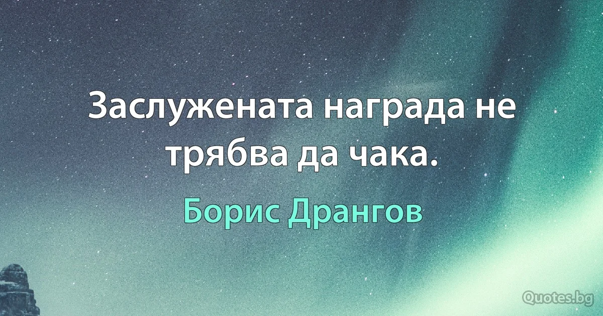 Заслужената награда не трябва да чака. (Борис Дрангов)