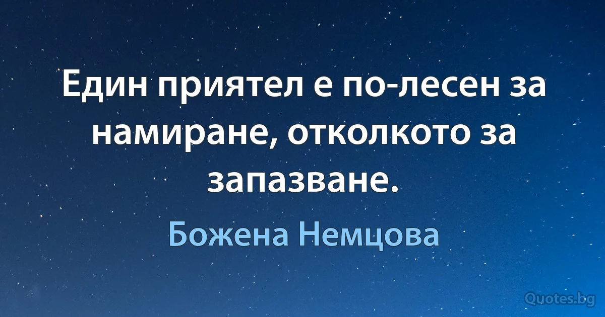 Един приятел е по-лесен за намиране, отколкото за запазване. (Божена Немцова)