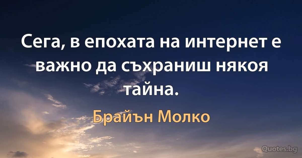 Сега, в епохата на интернет е важно да съхраниш някоя тайна. (Брайън Молко)