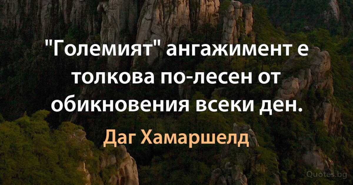 "Големият" ангажимент е толкова по-лесен от обикновения всеки ден. (Даг Хамаршелд)