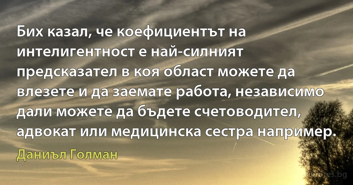 Бих казал, че коефициентът на интелигентност е най-силният предсказател в коя област можете да влезете и да заемате работа, независимо дали можете да бъдете счетоводител, адвокат или медицинска сестра например. (Даниъл Голман)