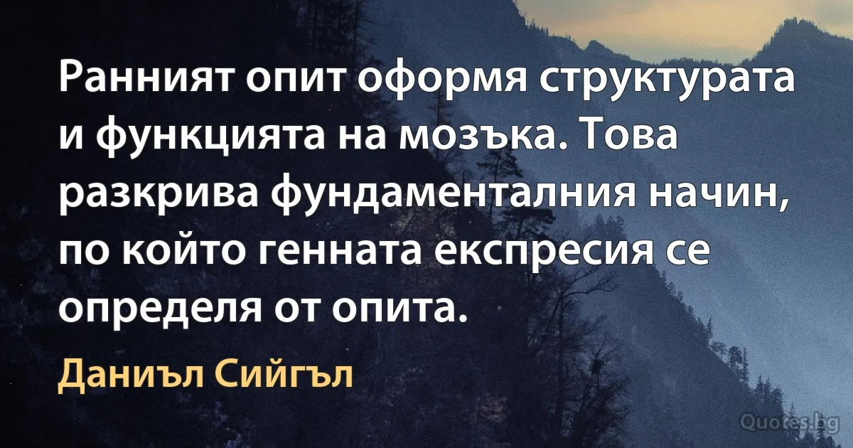 Ранният опит оформя структурата и функцията на мозъка. Това разкрива фундаменталния начин, по който генната експресия се определя от опита. (Даниъл Сийгъл)