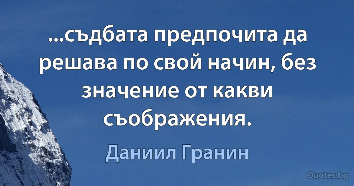 ...съдбата предпочита да решава по свой начин, без значение от какви съображения. (Даниил Гранин)