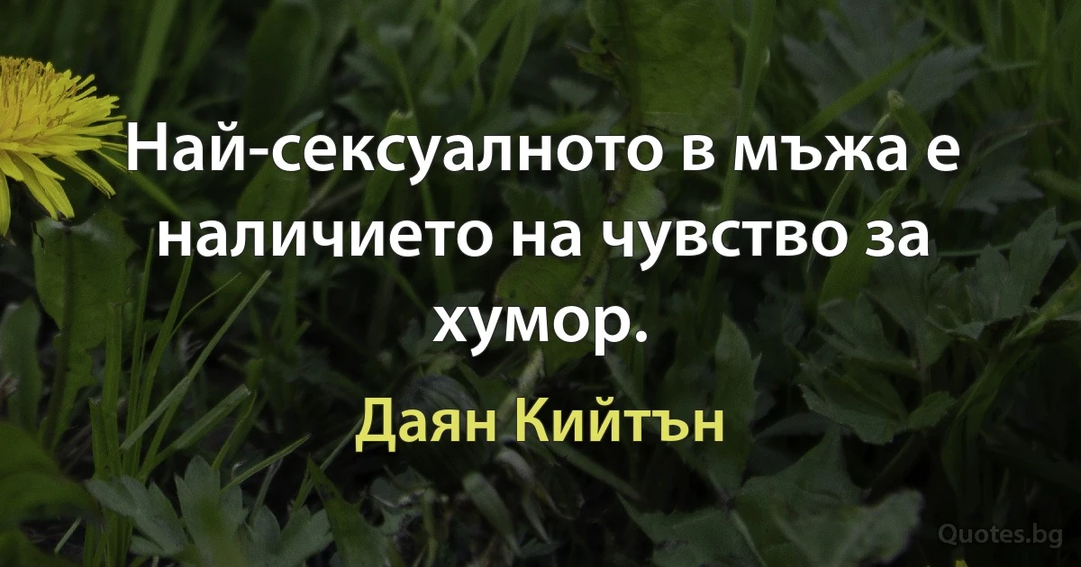 Най-сексуалното в мъжа е наличието на чувство за хумор. (Даян Кийтън)