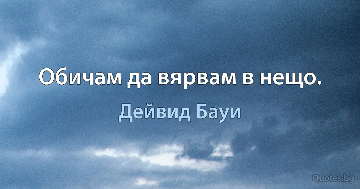 Обичам да вярвам в нещо. (Дейвид Бауи)