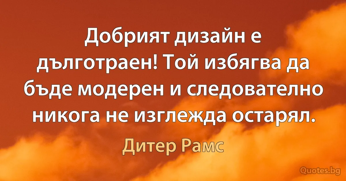 Добрият дизайн е дълготраен! Той избягва да бъде модерен и следователно никога не изглежда остарял. (Дитер Рамс)