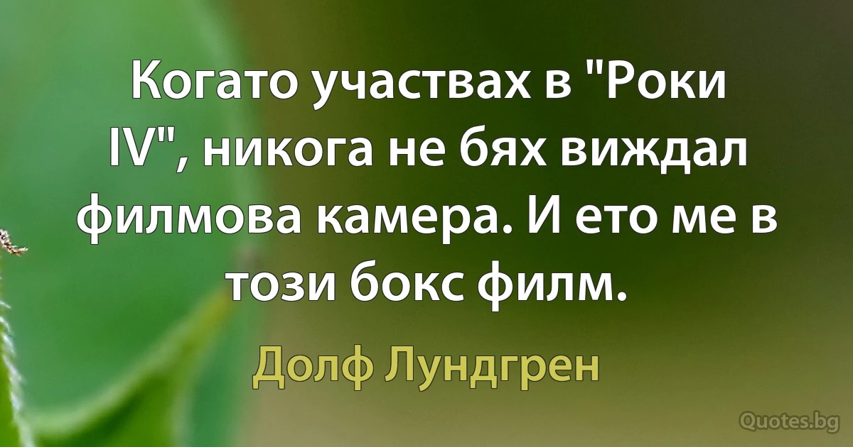 Когато участвах в "Роки IV", никога не бях виждал филмова камера. И ето ме в този бокс филм. (Долф Лундгрен)