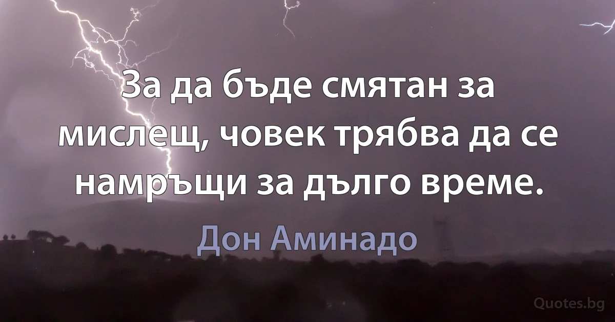 За да бъде смятан за мислещ, човек трябва да се намръщи за дълго време. (Дон Аминадо)