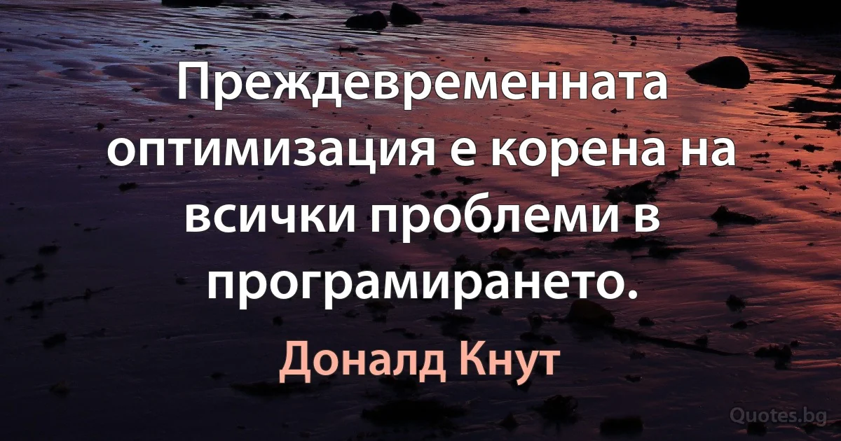 Преждевременната оптимизация е корена на всички проблеми в програмирането. (Доналд Кнут)