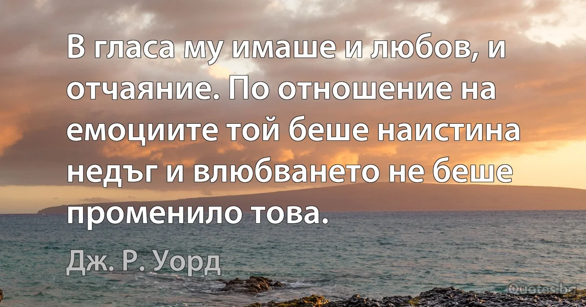 В гласа му имаше и любов, и отчаяние. По отношение на емоциите той беше наистина недъг и влюбването не беше променило това. (Дж. Р. Уорд)