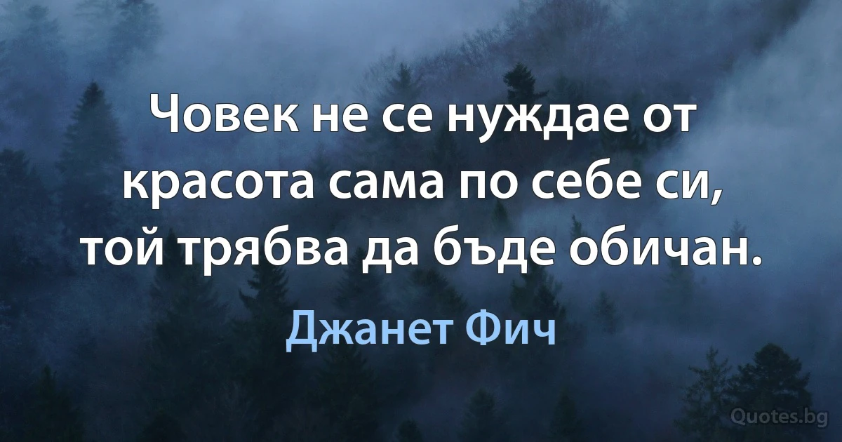 Човек не се нуждае от красота сама по себе си, той трябва да бъде обичан. (Джанет Фич)