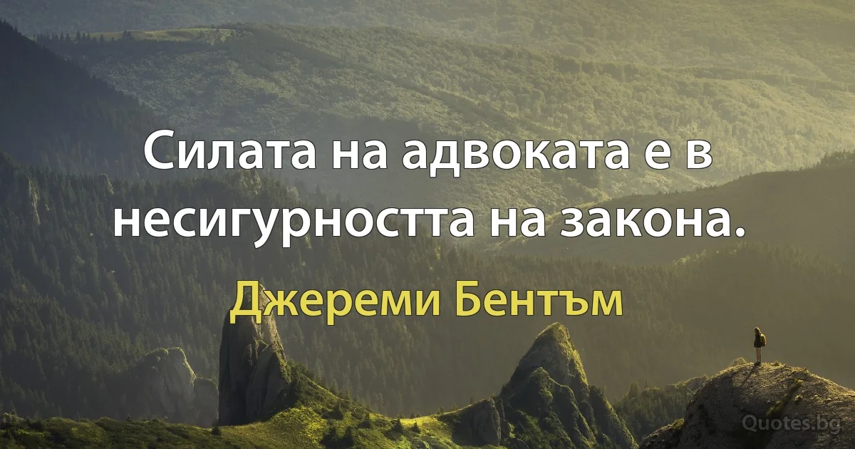 Силата на адвоката е в несигурността на закона. (Джереми Бентъм)