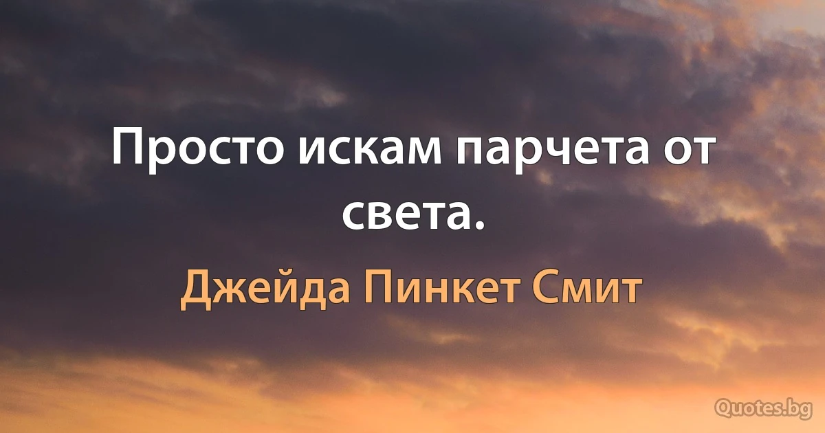 Просто искам парчета от света. (Джейда Пинкет Смит)