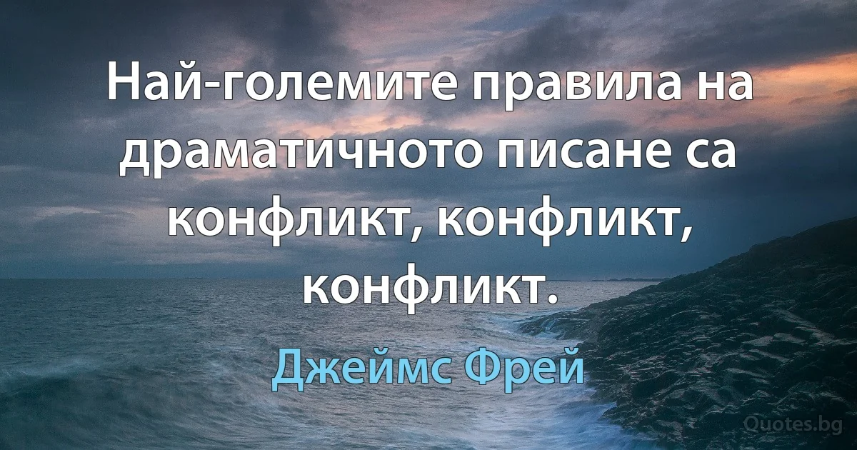 Най-големите правила на драматичното писане са конфликт, конфликт, конфликт. (Джеймс Фрей)