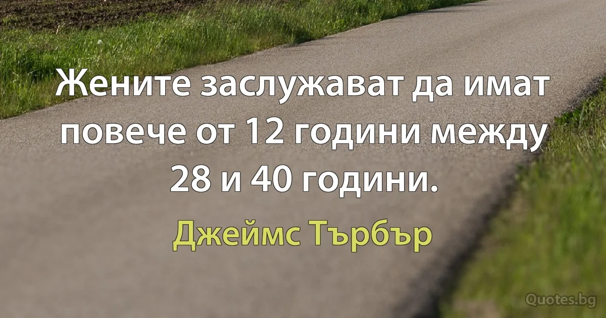 Жените заслужават да имат повече от 12 години между 28 и 40 години. (Джеймс Търбър)