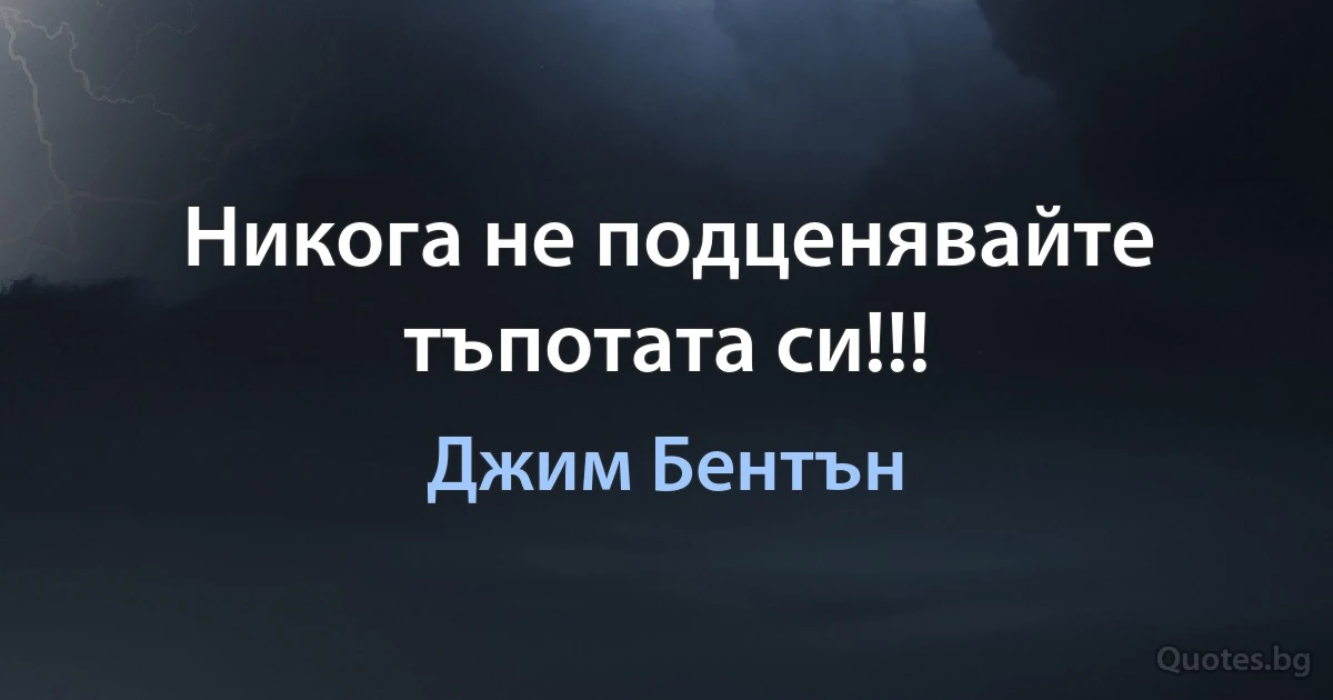 Никога не подценявайте тъпотата си!!! (Джим Бентън)