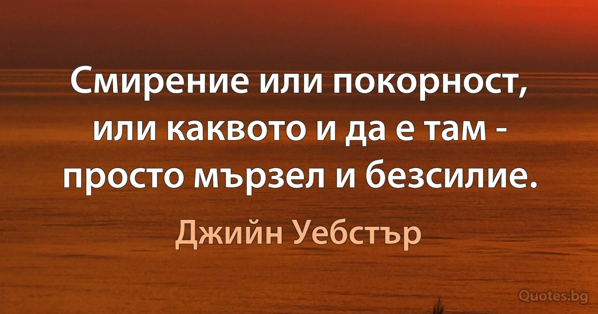 Смирение или покорност, или каквото и да е там - просто мързел и безсилие. (Джийн Уебстър)