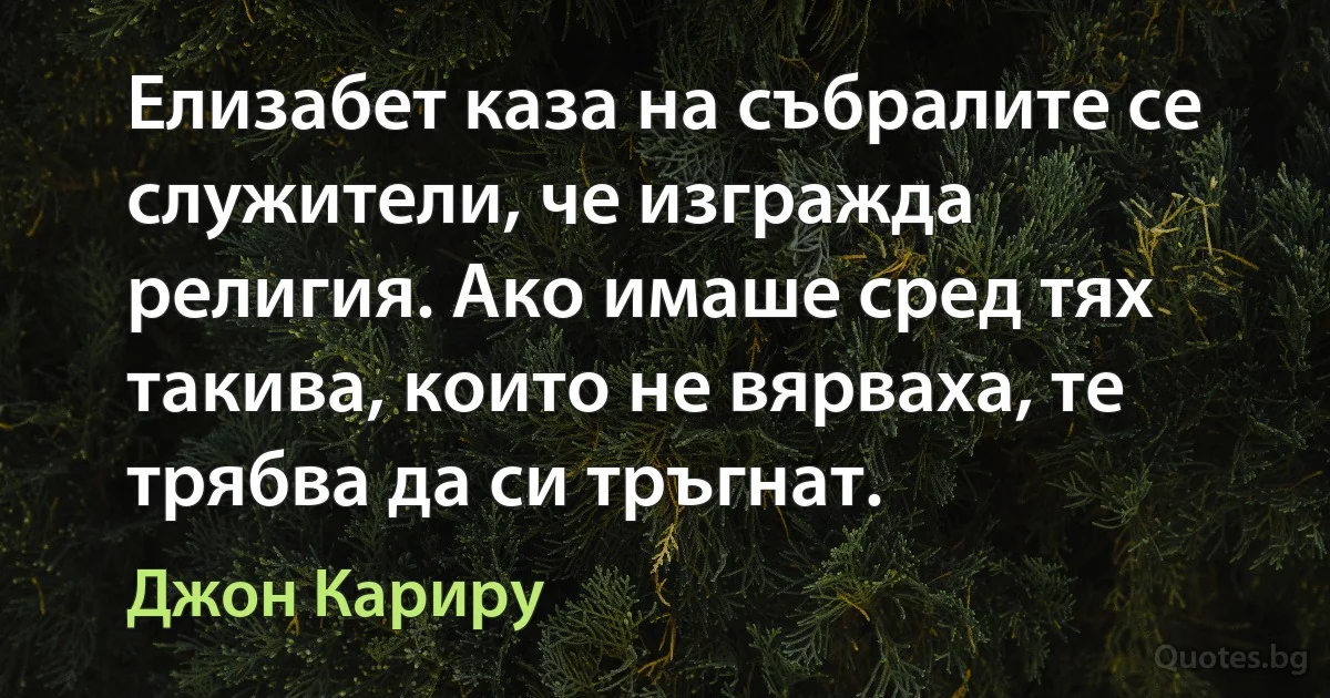 Елизабет каза на събралите се служители, че изгражда религия. Ако имаше сред тях такива, които не вярваха, те трябва да си тръгнат. (Джон Кариру)