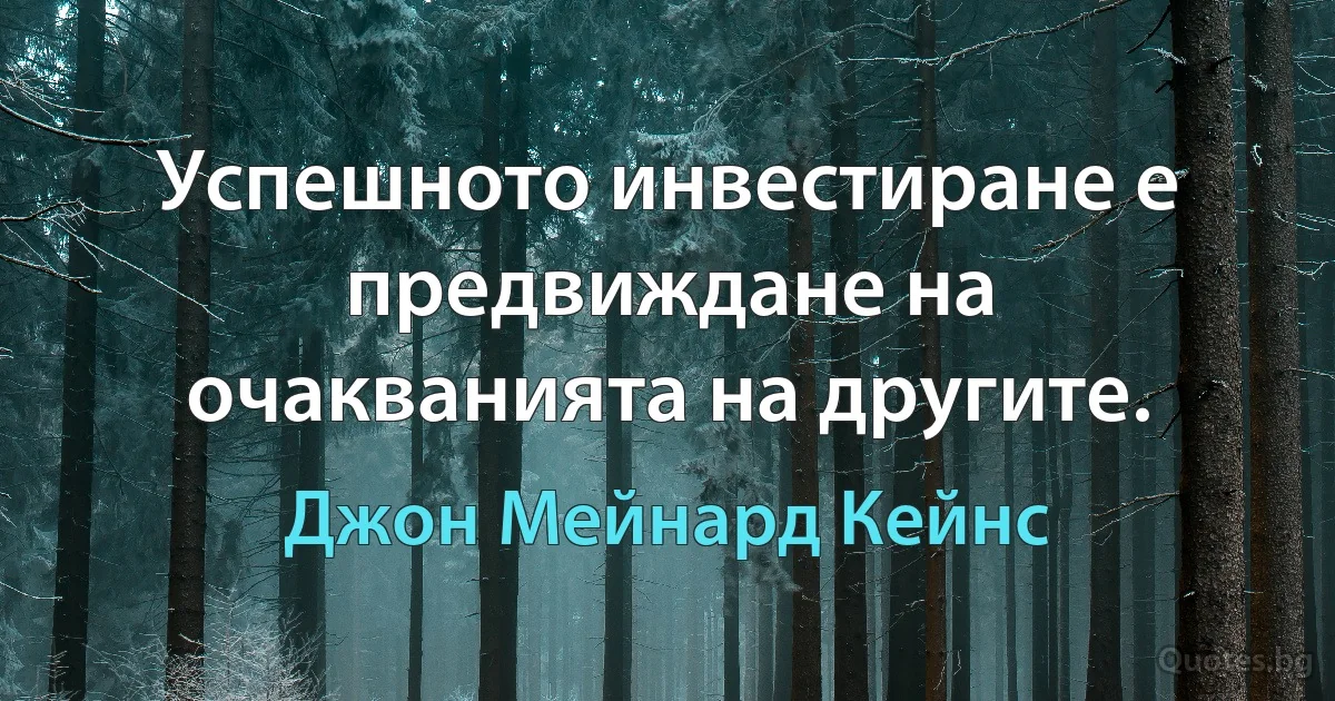 Успешното инвестиране е предвиждане на очакванията на другите. (Джон Мейнард Кейнс)