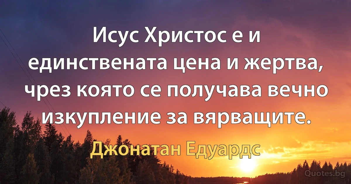 Исус Христос е и единствената цена и жертва, чрез която се получава вечно изкупление за вярващите. (Джонатан Едуардс)