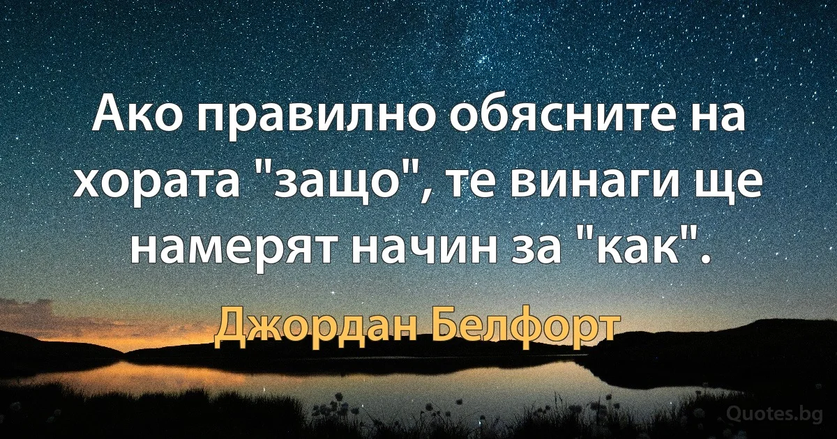 Ако правилно обясните на хората "защо", те винаги ще намерят начин за "как". (Джордан Белфорт)